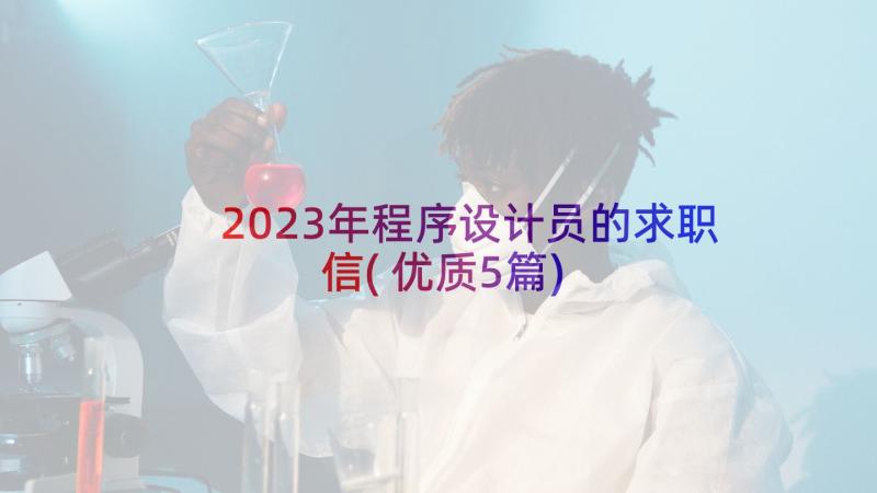 2023年程序设计员的求职信(优质5篇)