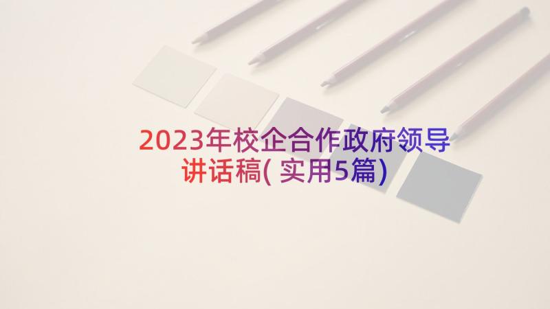 2023年校企合作政府领导讲话稿(实用5篇)
