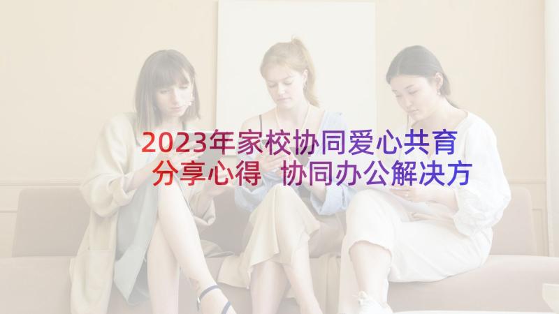 2023年家校协同爱心共育分享心得 协同办公解决方案(精选5篇)