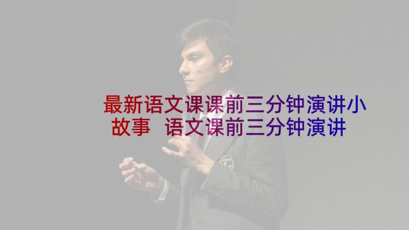 最新语文课课前三分钟演讲小故事 语文课前三分钟演讲稿(优质6篇)