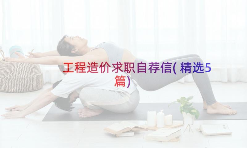 工程造价求职自荐信(精选5篇)