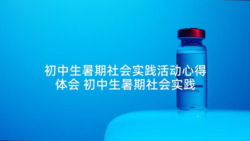 初中生暑期社会实践活动心得体会 初中生暑期社会实践活动总结(优质7篇)