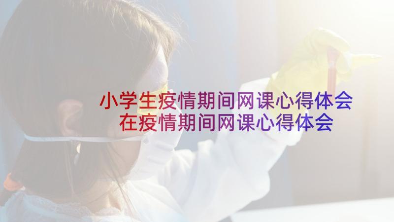 小学生疫情期间网课心得体会 在疫情期间网课心得体会(大全5篇)