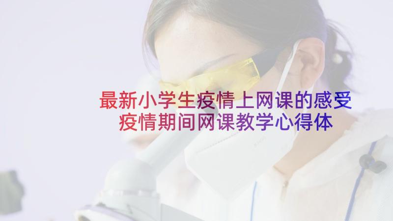 最新小学生疫情上网课的感受 疫情期间网课教学心得体会(汇总7篇)