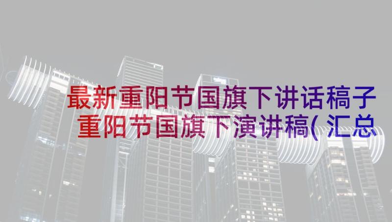 最新重阳节国旗下讲话稿子 重阳节国旗下演讲稿(汇总7篇)