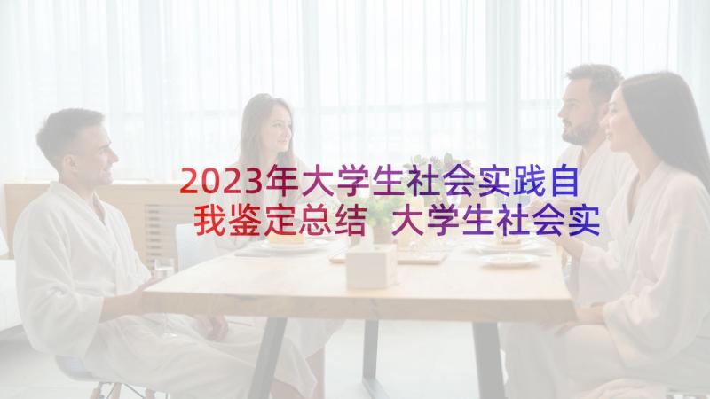 2023年大学生社会实践自我鉴定总结 大学生社会实践自我鉴定(汇总7篇)