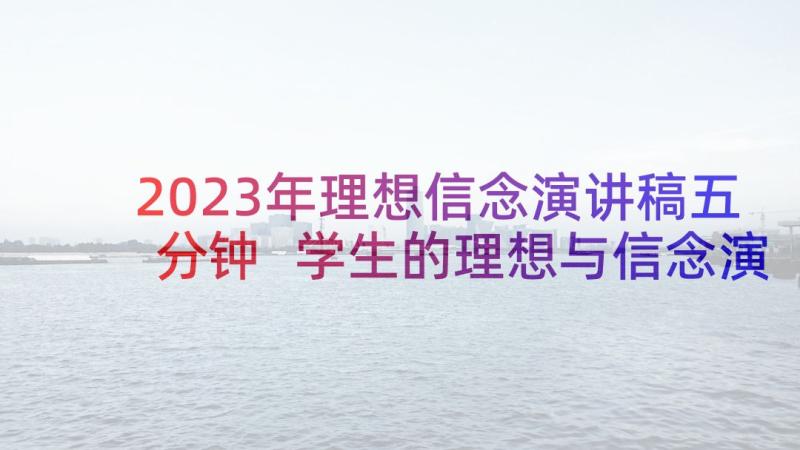 2023年理想信念演讲稿五分钟 学生的理想与信念演讲稿(优质5篇)