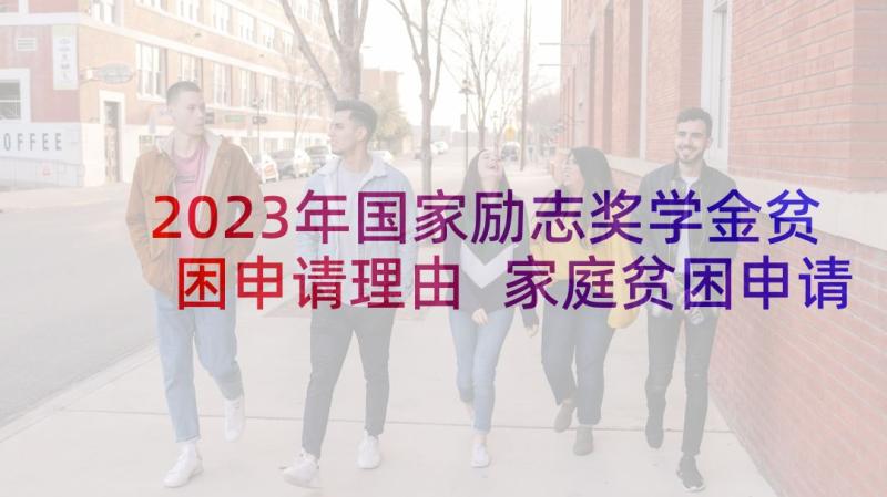 2023年国家励志奖学金贫困申请理由 家庭贫困申请国家励志奖学金申请书格式(优质6篇)