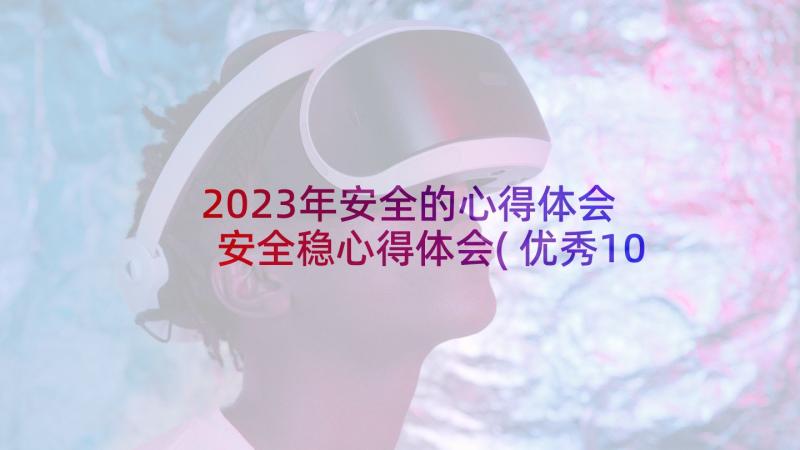 2023年安全的心得体会 安全稳心得体会(优秀10篇)