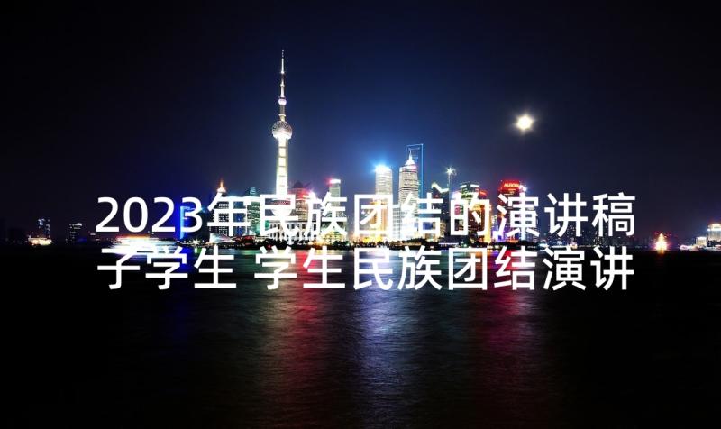 2023年民族团结的演讲稿子学生 学生民族团结演讲稿(实用7篇)