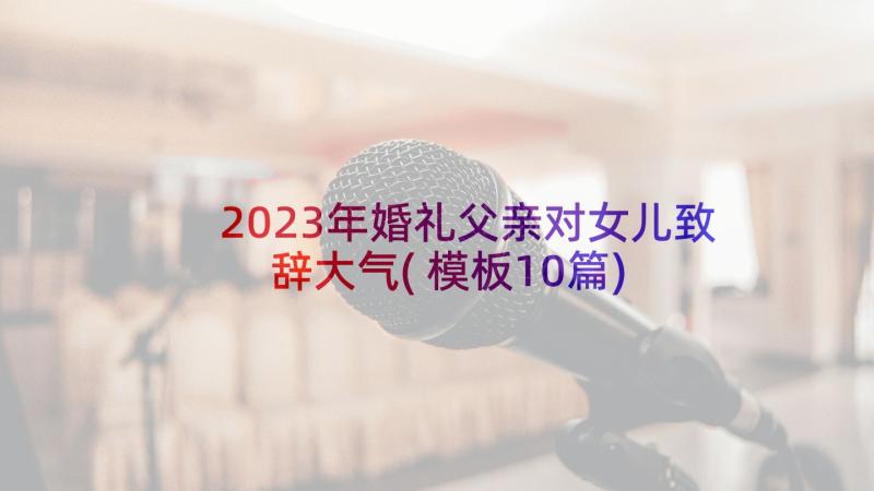 2023年婚礼父亲对女儿致辞大气(模板10篇)