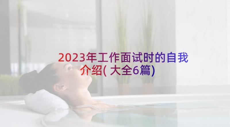 2023年工作面试时的自我介绍(大全6篇)