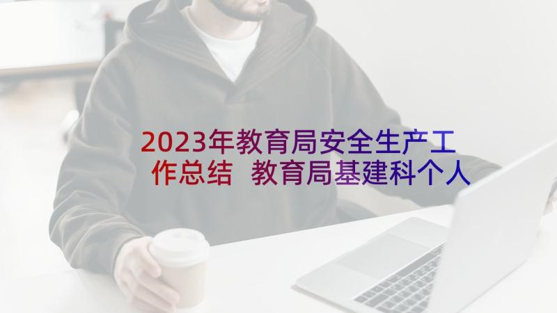 2023年教育局安全生产工作总结 教育局基建科个人工作总结(优质9篇)