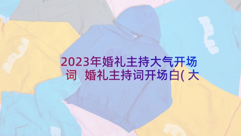 2023年婚礼主持大气开场词 婚礼主持词开场白(大全8篇)