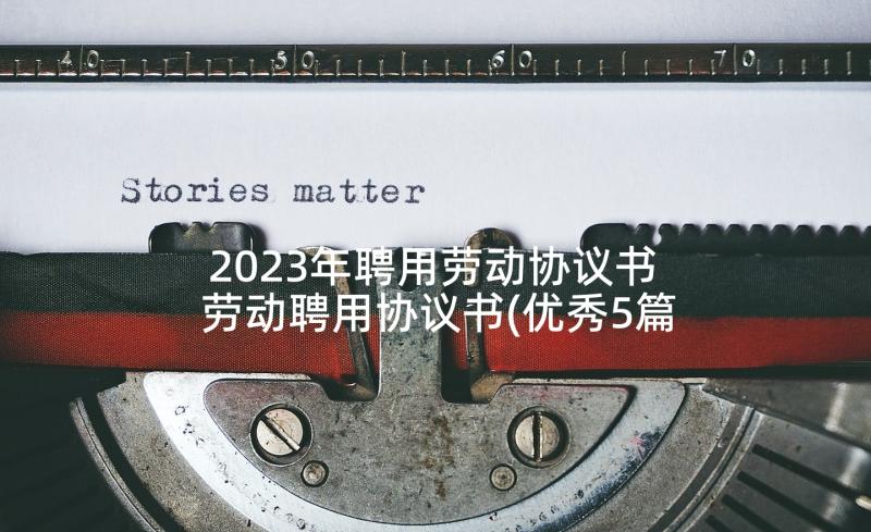 2023年聘用劳动协议书 劳动聘用协议书(优秀5篇)