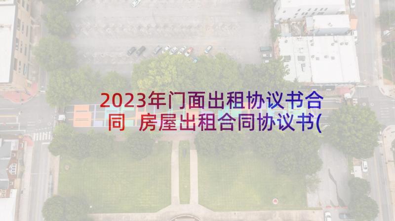 2023年门面出租协议书合同 房屋出租合同协议书(大全6篇)