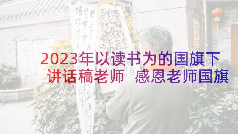 2023年以读书为的国旗下讲话稿老师 感恩老师国旗下演讲稿(优秀5篇)