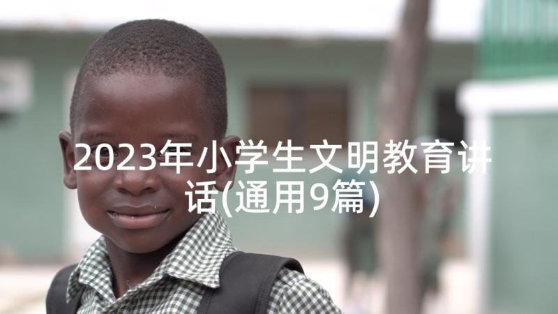 2023年小学生文明教育讲话(通用9篇)