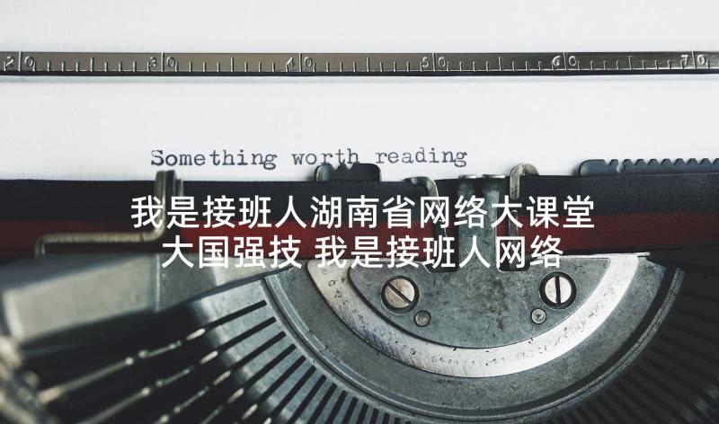 我是接班人湖南省网络大课堂大国强技 我是接班人网络大课堂有感心得(通用6篇)