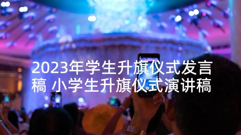 2023年学生升旗仪式发言稿 小学生升旗仪式演讲稿(通用10篇)