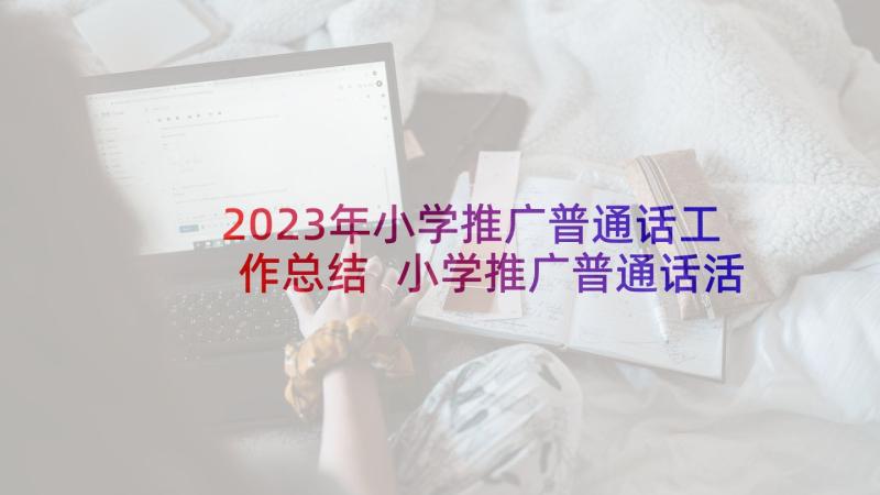 2023年小学推广普通话工作总结 小学推广普通话活动工作总结(通用10篇)