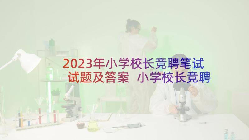 2023年小学校长竞聘笔试试题及答案 小学校长竞聘演讲稿(汇总5篇)