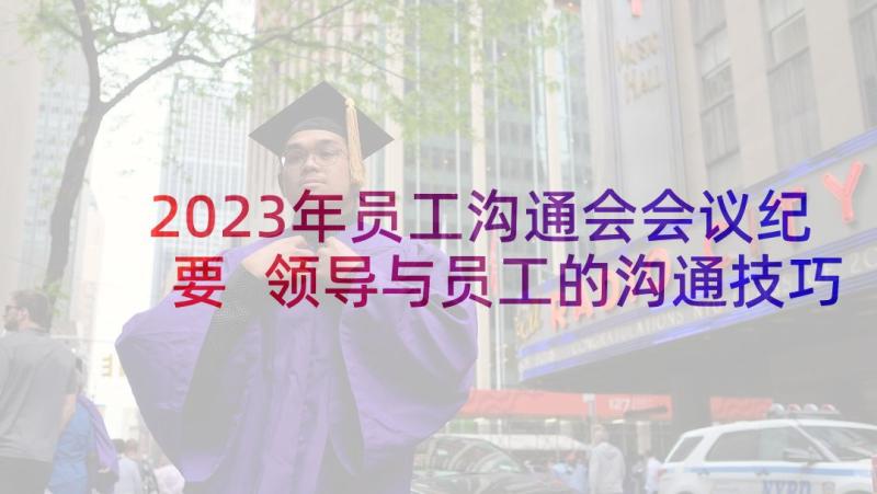 2023年员工沟通会会议纪要 领导与员工的沟通技巧(实用7篇)