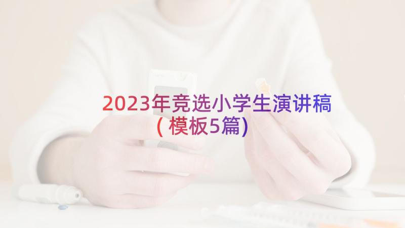 2023年竞选小学生演讲稿(模板5篇)