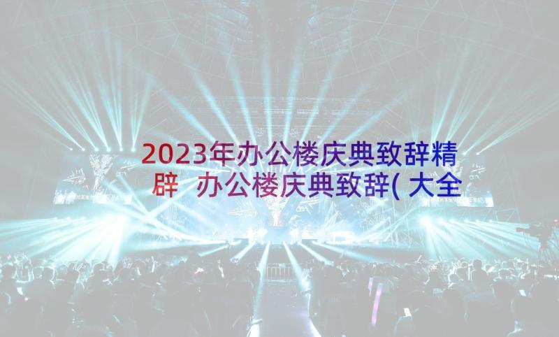 2023年办公楼庆典致辞精辟 办公楼庆典致辞(大全5篇)