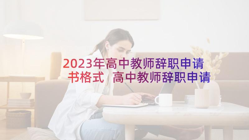 2023年高中教师辞职申请书格式 高中教师辞职申请书(优秀7篇)