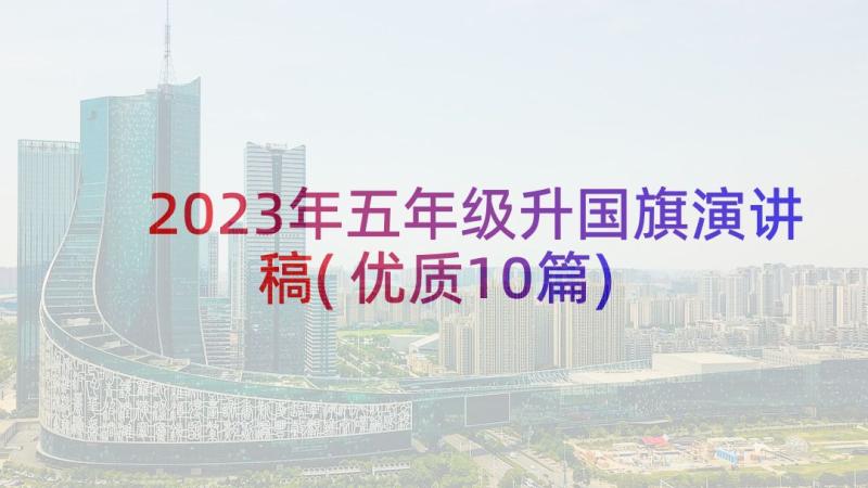 2023年五年级升国旗演讲稿(优质10篇)