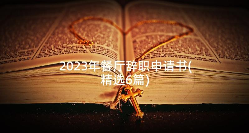 2023年餐厅辞职申请书(精选6篇)