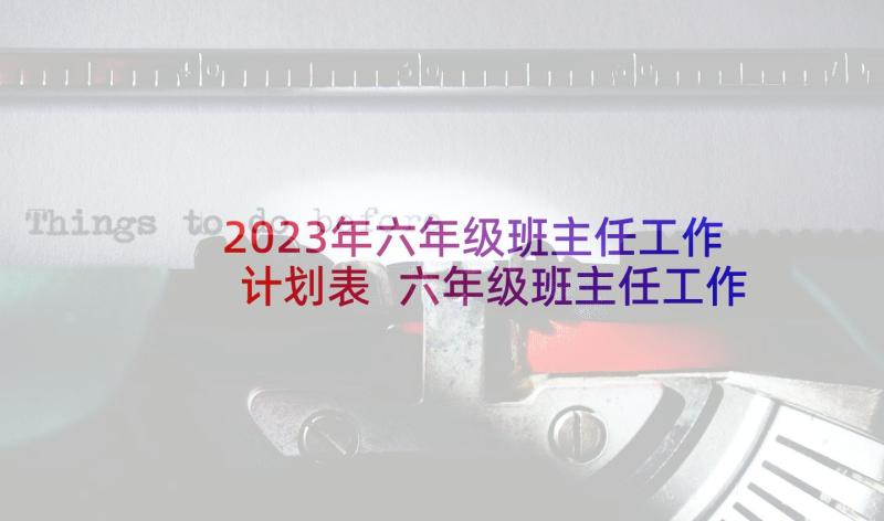 2023年六年级班主任工作计划表 六年级班主任工作计划(精选5篇)