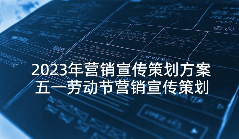 2023年营销宣传策划方案 五一劳动节营销宣传策划方案(精选5篇)