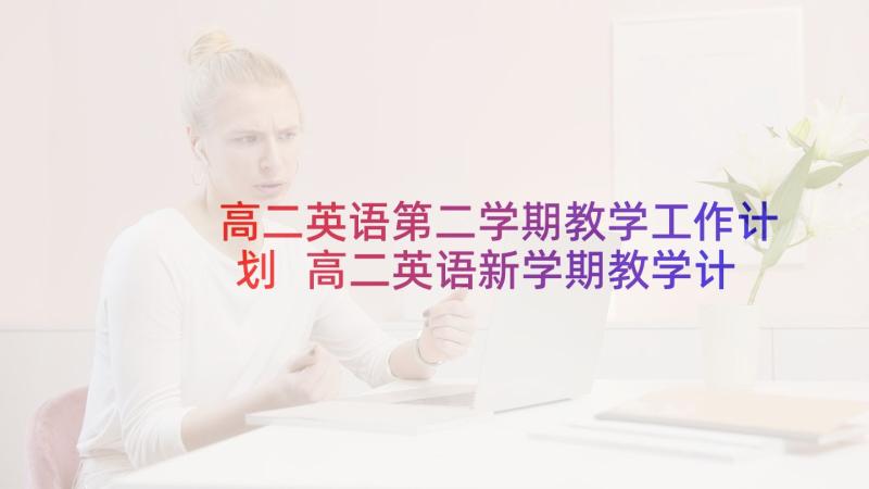 高二英语第二学期教学工作计划 高二英语新学期教学计划书(大全7篇)