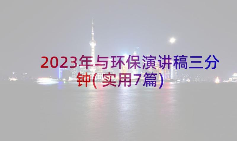 2023年与环保演讲稿三分钟(实用7篇)