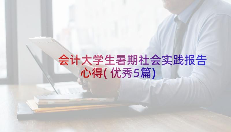 会计大学生暑期社会实践报告心得(优秀5篇)