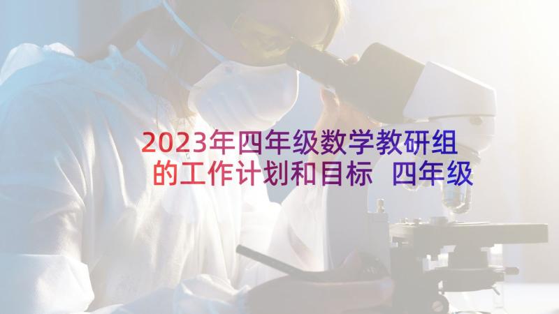 2023年四年级数学教研组的工作计划和目标 四年级数学教研组工作计划(大全7篇)