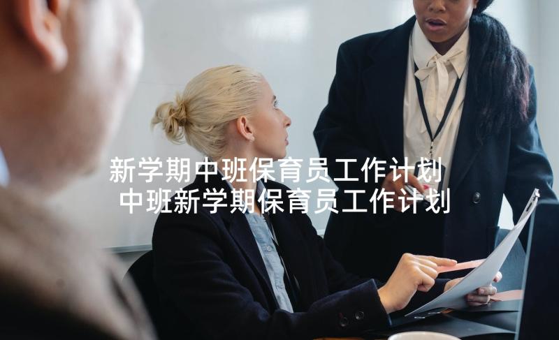 新学期中班保育员工作计划 中班新学期保育员工作计划(大全9篇)