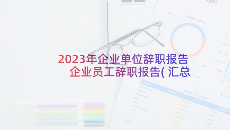2023年企业单位辞职报告 企业员工辞职报告(汇总10篇)