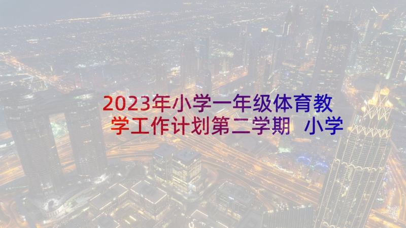 2023年小学一年级体育教学工作计划第二学期 小学一年级体育教学工作计划(汇总5篇)