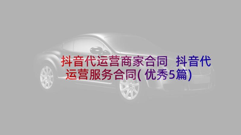 抖音代运营商家合同 抖音代运营服务合同(优秀5篇)