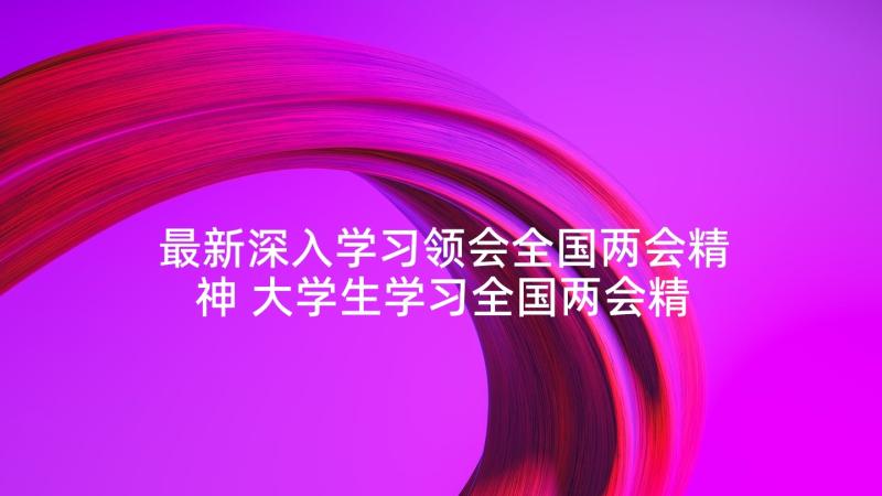 最新深入学习领会全国两会精神 大学生学习全国两会精神心得体会(优质5篇)