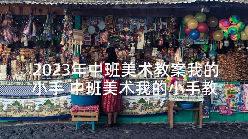 2023年中班美术教案我的小手 中班美术我的小手教案与反思(精选5篇)