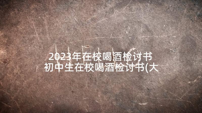 2023年在校喝酒检讨书 初中生在校喝酒检讨书(大全5篇)