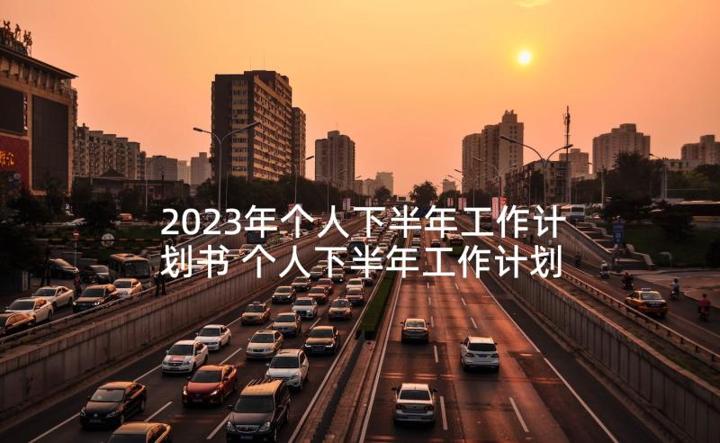 2023年个人下半年工作计划书 个人下半年工作计划(优秀8篇)