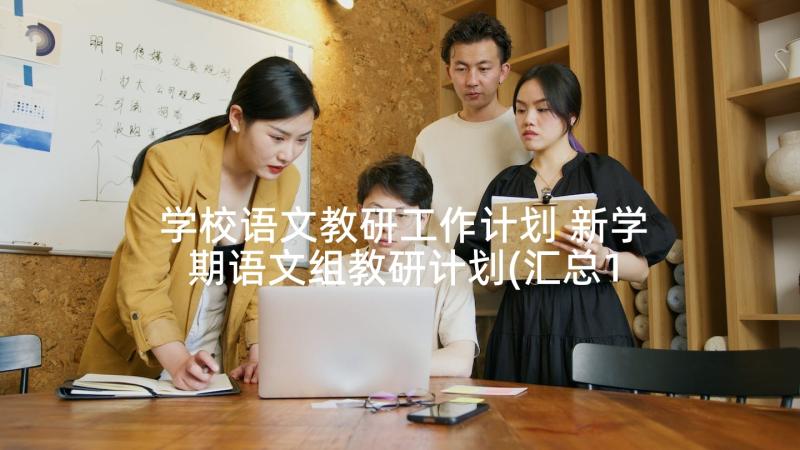 学校语文教研工作计划 新学期语文组教研计划(汇总10篇)