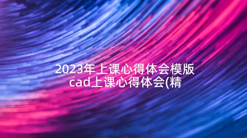 2023年上课心得体会模版 cad上课心得体会(精选9篇)