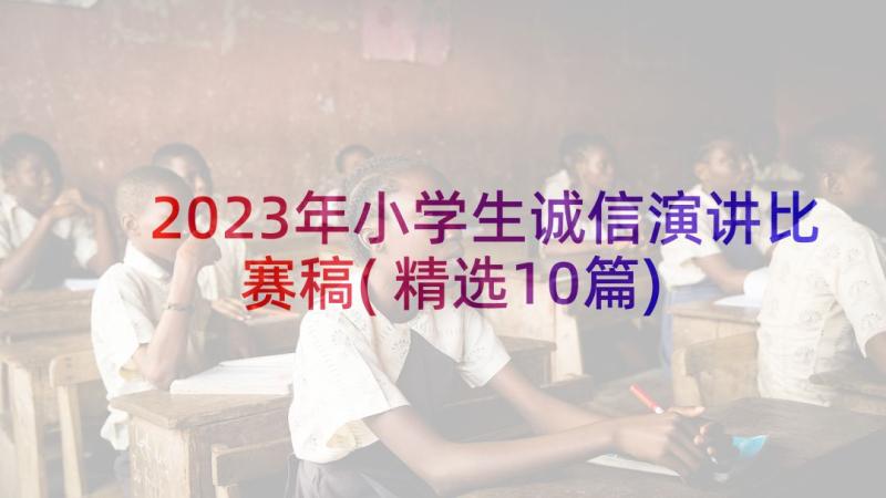 2023年小学生诚信演讲比赛稿(精选10篇)