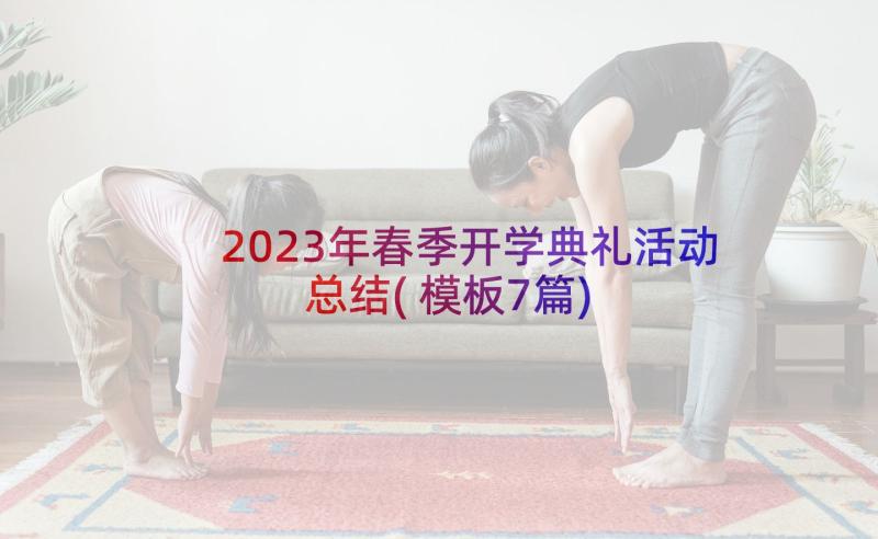 2023年春季开学典礼活动总结(模板7篇)